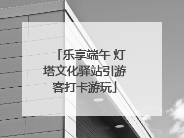 乐享端午 灯塔文化驿站引游客打卡游玩